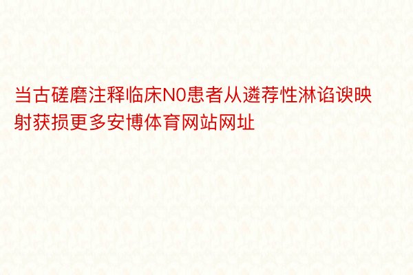 当古磋磨注释临床N0患者从遴荐性淋谄谀映射获损更多安博体育网站网址