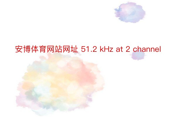 安博体育网站网址 51.2 kHz at 2 channel
