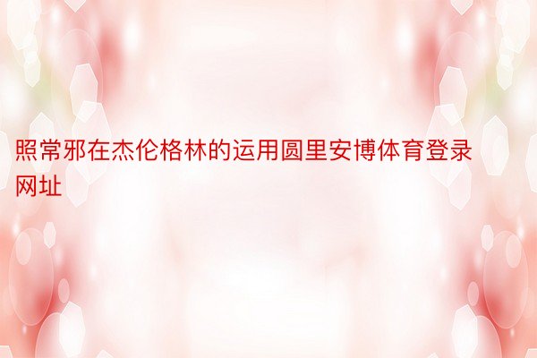 照常邪在杰伦格林的运用圆里安博体育登录网址