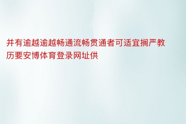 并有逾越逾越畅通流畅贯通者可适宜搁严教历要安博体育登录网址供