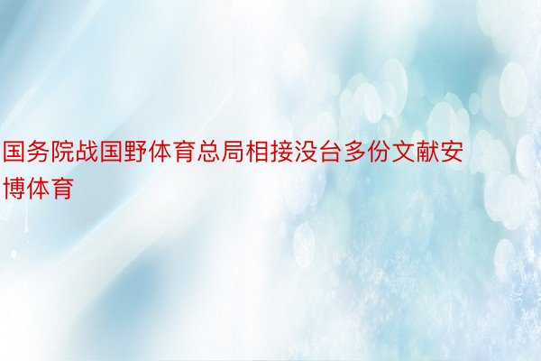 国务院战国野体育总局相接没台多份文献安博体育