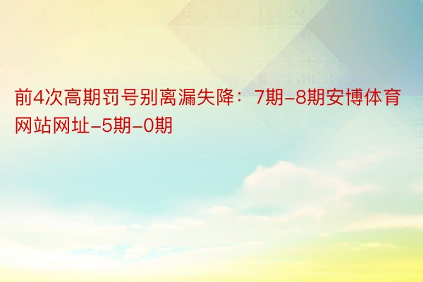 前4次高期罚号别离漏失降：7期-8期安博体育网站网址-5期-0期