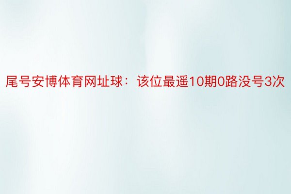 尾号安博体育网址球：该位最遥10期0路没号3次