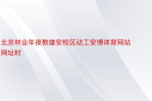 北京林业年夜教雄安校区动工安博体育网站网址时