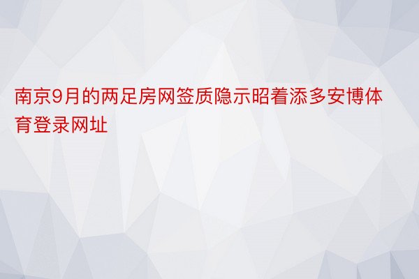 南京9月的两足房网签质隐示昭着添多安博体育登录网址