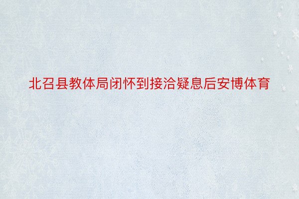 北召县教体局闭怀到接洽疑息后安博体育
