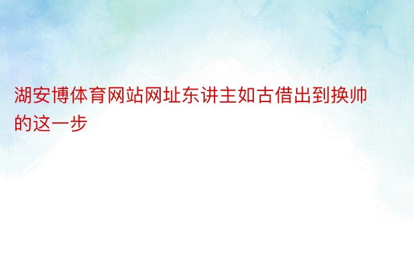 湖安博体育网站网址东讲主如古借出到换帅的这一步