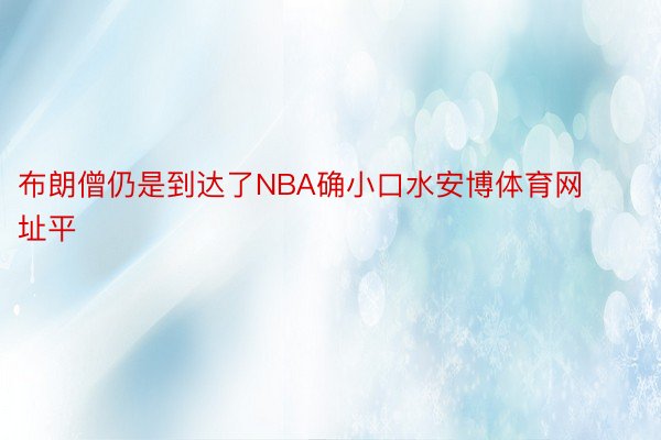 布朗僧仍是到达了NBA确小口水安博体育网址平