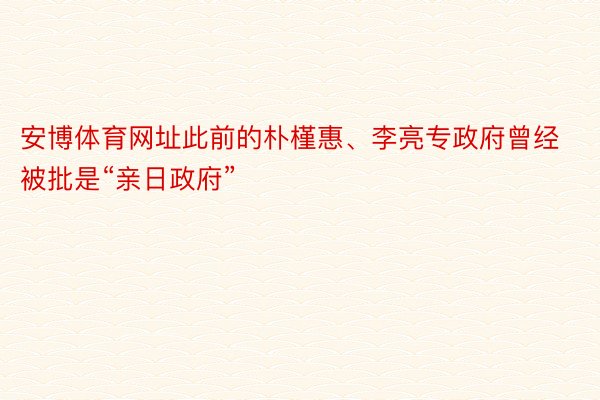 安博体育网址此前的朴槿惠、李亮专政府曾经被批是“亲日政府”