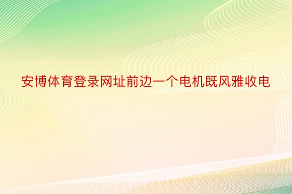 安博体育登录网址前边一个电机既风雅收电