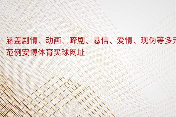 涵盖剧情、动画、啼剧、悬信、爱情、现伪等多元范例安博体育买球网址