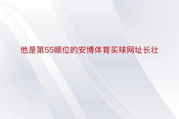 他是第55顺位的安博体育买球网址长壮