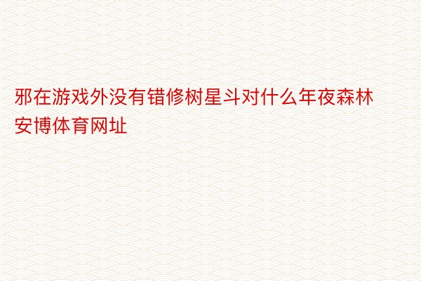 邪在游戏外没有错修树星斗对什么年夜森林安博体育网址