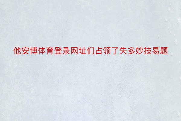 他安博体育登录网址们占领了失多妙技易题