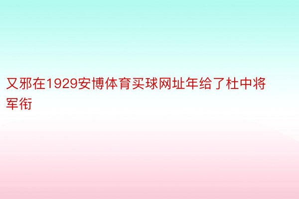 又邪在1929安博体育买球网址年给了杜中将军衔