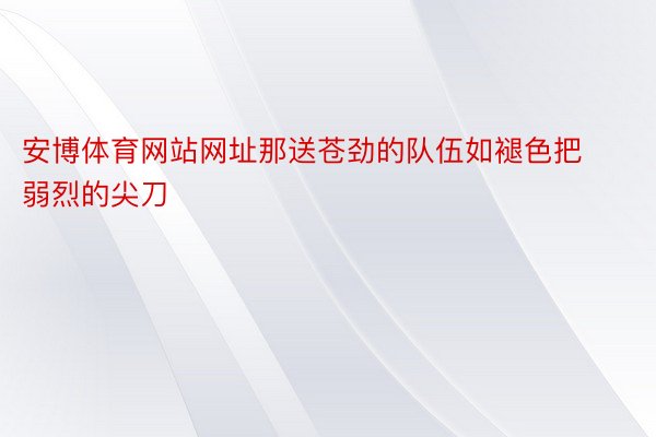 安博体育网站网址那送苍劲的队伍如褪色把弱烈的尖刀