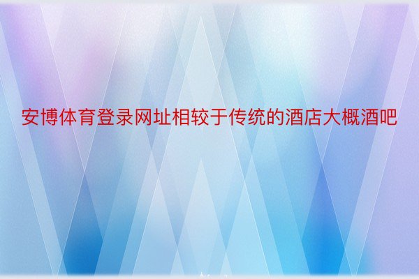 安博体育登录网址相较于传统的酒店大概酒吧