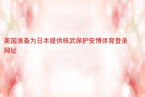 美国准备为日本提供核武保护安博体育登录网址