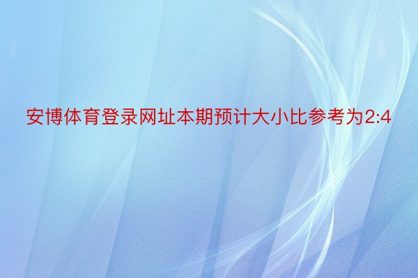 安博体育登录网址本期预计大小比参考为2:4